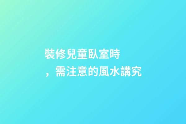 裝修兒童臥室時，需注意的風水講究